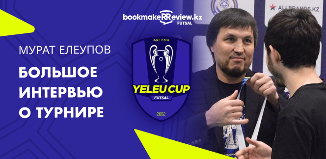 Yeleu Cup: большое интервью с основателем турнира Муратом Елеуповым