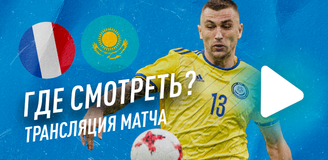 Прямая трансляция матча Казахстан – Франция: где смотреть наш первый матч в отборе ЧМ
