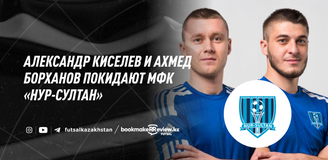Александр Киселев и Ахмед Борханов покидают МФК «Нур-Султан»