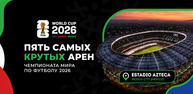Пять самых крутых арен Чемпионата мира по футболу 2026