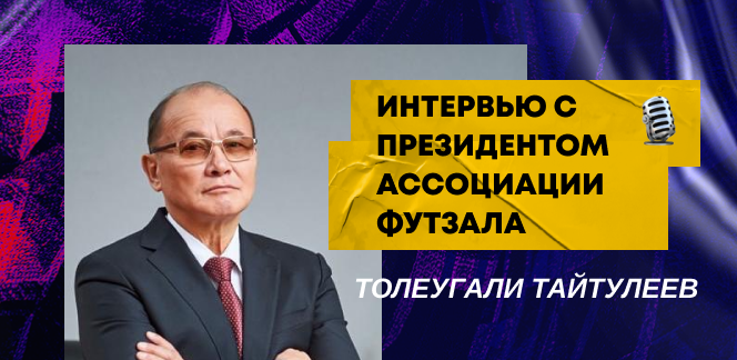 Интервью с президентом Ассоциации футзала Казахстана Толеугали Тайтулеевым